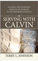 Serving with Calvin: Leading and Planning Services of Worship in the Reformed Church