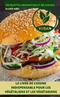 Le Livre de Cuisine Indispensable Pour Les Vegetaliens Et Les Vegetariens