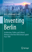 Inventing Berlin: Architecture, Politics and Cultural Memory in the New/Old German Capital Post-1989