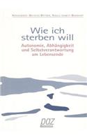 Wie Ich Sterben Will: Autonomie, Abhangigkeit Und Selbstverantwortung Am Lebensende