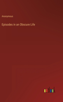 Episodes in an Obscure Life