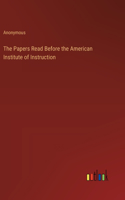The Papers Read Before the American Institute of Instruction