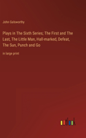 Plays in The Sixth Series; The First and The Last, The Little Man, Hall-marked, Defeat, The Sun, Punch and Go: in large print
