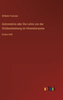 Astrometrie oder Die Lehre von der Ortsbestimmung im Himmelsraume