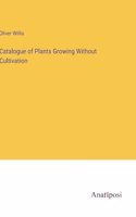 Catalogue of Plants Growing Without Cultivation