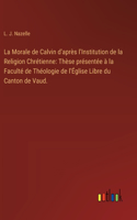 La Morale de Calvin d'après l'Institution de la Religion Chrétienne