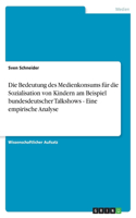 Die Bedeutung des Medienkonsums für die Sozialisation von Kindern am Beispiel bundesdeutscher Talkshows - Eine empirische Analyse