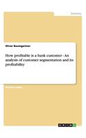 How profitable is a bank customer - An analysis of customer segmentation and its profitability