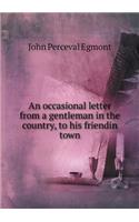 An occasional letter from a gentleman in the country, to his friendin town: (English)