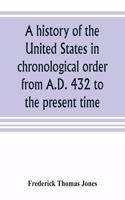 A history of the United States in chronological order from A.D. 432 to the present time