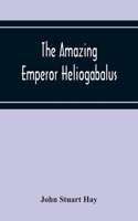 Amazing Emperor Heliogabalus