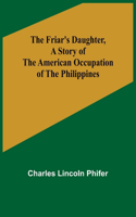 Friar's Daughter, A Story of the American Occupation of the Philippines