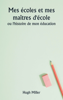 Mes écoles et mes maîtres d'école ou l'histoire de mon éducation
