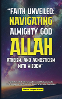 Faith Unveiled Navigating Almighty God Allah: Atheism, and Agnosticism with Wisdom