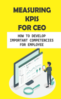 Measuring KPIs For CEO: How To Develop Important Competencies For Employee: Ceo Guide