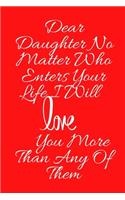 Dear Daughter No Matter Who Enters Your Life I Will Love You More Than Any Of Them