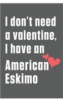 I don't need a valentine, I have an American Eskimo: For American Eskimo Dog Fans