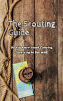 The Scouting Guide: Do You Know about Camping, Surviving in The Wild?: The Scouting Guide