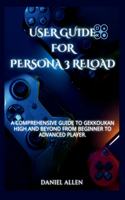 User Guide for Persona 3 Reload: A Comprehensive Guide to Gekkoukan High and Beyond from Beginner to Advanced Player.
