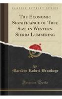 The Economic Significance of Tree Size in Western Sierra Lumbering (Classic Reprint)