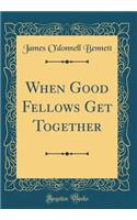 When Good Fellows Get Together (Classic Reprint)
