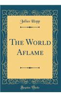 The World Aflame (Classic Reprint)