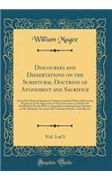 Discourses and Dissertations on the Scriptural Doctrine of Atonement and Sacrifice, Vol. 3 of 3: And of the Principal Arguments Advanced, and the Mode of Reasoning Employed, by the Opponents of Those Doctrines as Held by the Established Church; Wit