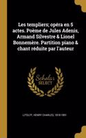 Les templiers; opéra en 5 actes. Poème de Jules Adenis, Armand Silvestre & Lionel Bonnemère. Partition piano & chant réduite par l'auteur