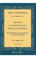 Arthur Schopenhauers Sämtliche Werke, Vol. 12 of 12: Mit Einleitung; Farbenlehre, Aus Dem Nachlaß (Classic Reprint)