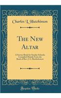 The New Altar: A Service Book for Sunday Schools; Compiled Mainly from the Book of Rev. J. G. Bartholomew (Classic Reprint)
