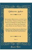 Biographia Britannica, or the Lives of the Most Eminent Persons Who Have Flourished in Great Britain and Ireland, from the Earliest Ages, Down to the Present Times, Vol. 2: Collected from the Best Authorities, Both Printed and Manuscript, and Diges