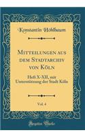 Mitteilungen aus dem Stadtarchiv von Köln, Vol. 4: Heft X-XII, mit Unterstützung der Stadt Köln (Classic Reprint)