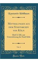Mitteilungen Aus Dem Stadtarchiv Von Kï¿½ln, Vol. 4: Heft X-XII, Mit Unterstï¿½tzung Der Stadt Kï¿½ln (Classic Reprint)