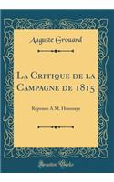 La Critique de la Campagne de 1815: Reponse A M. Houssaye (Classic Reprint): Reponse A M. Houssaye (Classic Reprint)