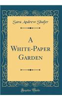A White-Paper Garden (Classic Reprint)