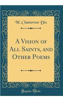 A Vision of All Saints, and Other Poems (Classic Reprint)