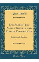 Die Elegien Des Albius Tibullus Und Einiger Zeitgenossen: Erklï¿½rt Von B. Fabricius (Classic Reprint)