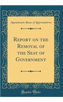 Report on the Removal of the Seat of Government (Classic Reprint)