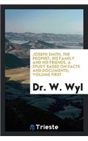 Joseph Smith, the Prophet, His Family and His Friends. a Study Based on Facts and Documents