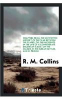 Chapters from the Unwritten History of the War Between the States: Or, the Incidents in the Life of a Confederate Soldier in Camp, on the March, in the Great Battles, and in Prison. by Lieut. R. M. Collins..