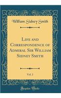 Life and Correspondence of Admiral Sir William Sidney Smith, Vol. 2 (Classic Reprint)