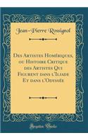 Des Artistes Homï¿½riques, Ou Histoire Critique Des Artistes Qui Figurent Dans L'Iliade Et Dans L'Odyssï¿½e (Classic Reprint)