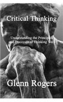 Critical Thinking: Understanding the Principles and Processes of Thinking Well