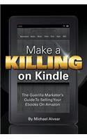 Make a Killing on Kindle Without Blogging, Facebook or Twitter. the Guerilla Marketer's Guide to Selling eBooks on Amazon