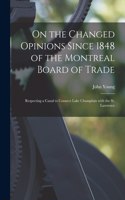 On the Changed Opinions Since 1848 of the Montreal Board of Trade [microform]