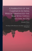 Narrative of the Campaign in India Which Terminated the War With Tippoo Sultan, in 1792