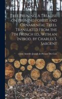 Tree Pruning. A Treatise on Pruning Forest and Ornamental Trees. Translated From the 7th French ed., With an Introd. by Charles S. Sargent