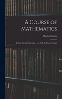 Course of Mathematics: For the Use of Academies ... As Well As Private Tuition