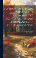 Short and Plain View of the Outward, yet Sacred Rights and Ordinances of the House of God