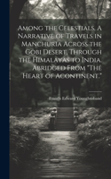 Among the Celestials. A Narrative of Travels in Manchuria Across the Gobi Desert, Through the Himalayas to India. Abridged From 